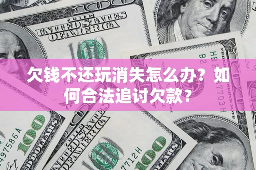 北京欠钱不还玩消失怎么办？如何合法追讨欠款？