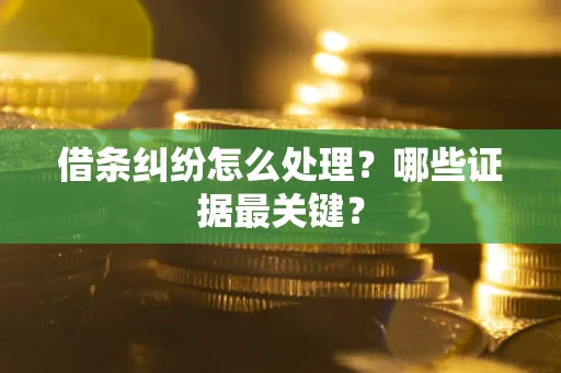 北京借条纠纷怎么处理？哪些证据最关键？