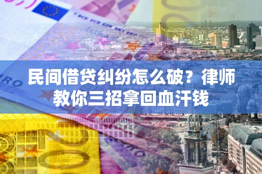 北京民间借贷纠纷怎么破？律师教你三招拿回血汗钱