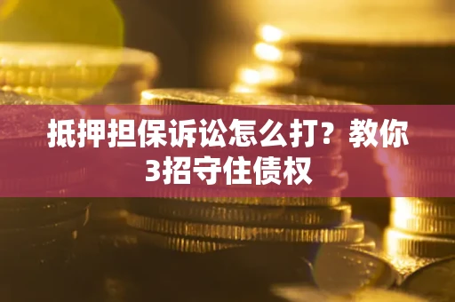 北京抵押担保诉讼怎么打？教你3招守住债权