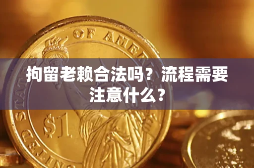 北京拘留老赖合法吗？流程需要注意什么？