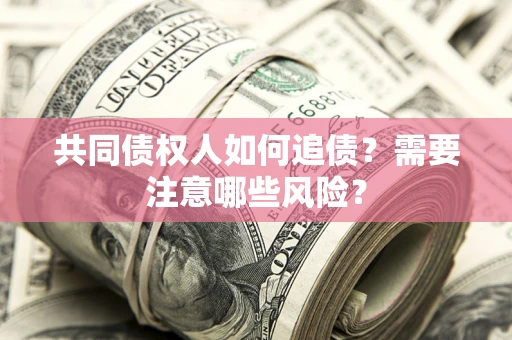 北京共同债权人如何追债？需要注意哪些风险？