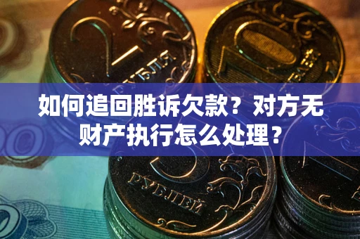 北京如何追回胜诉欠款？对方无财产执行怎么处理？