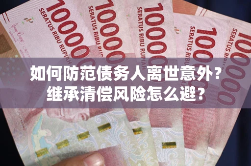 北京如何防范债务人离世意外？继承清偿风险怎么避？