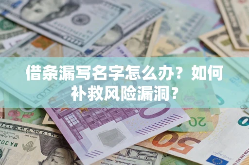 北京借条漏写名字怎么办？如何补救风险漏洞？