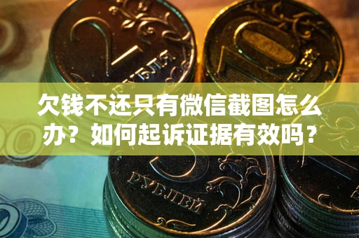 北京欠钱不还只有微信截图怎么办？如何起诉证据有效吗？