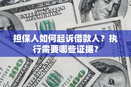 北京担保人如何起诉借款人？执行需要哪些证据？
