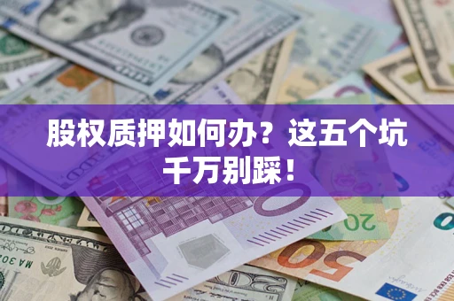 北京股权质押如何办？这五个坑千万别踩！