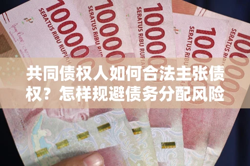 北京共同债权人如何合法主张债权？怎样规避债务分配风险？