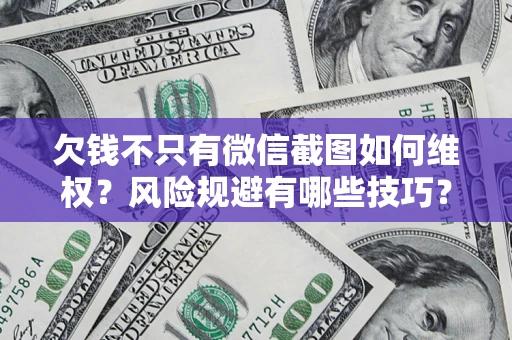 北京欠钱不只有微信截图如何维权？风险规避有哪些技巧？