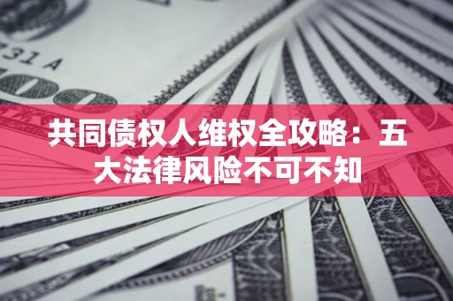 北京共同债权人维权全攻略：五大法律风险不可不知