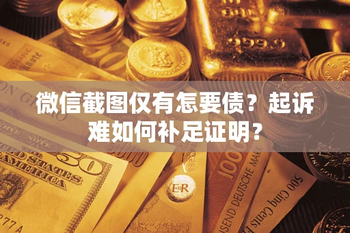 北京微信截图仅有怎要债？起诉难如何补足证明？