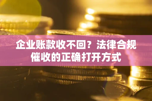 北京企业账款收不回？法律合规催收的正确打开方式