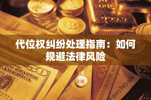 北京代位权纠纷处理指南:如何规避法律风险 北京代位权纠纷处理指南:如何规避法律风险