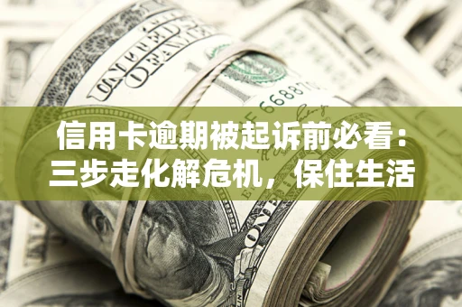 北京信用卡逾期被起诉前必看：三步走化解危机，保住生活尊严