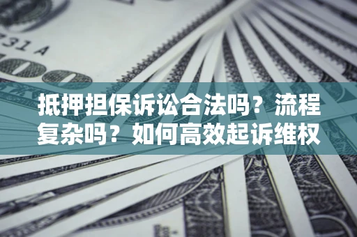 北京抵押担保诉讼合法吗？流程复杂吗？如何高效起诉维权？