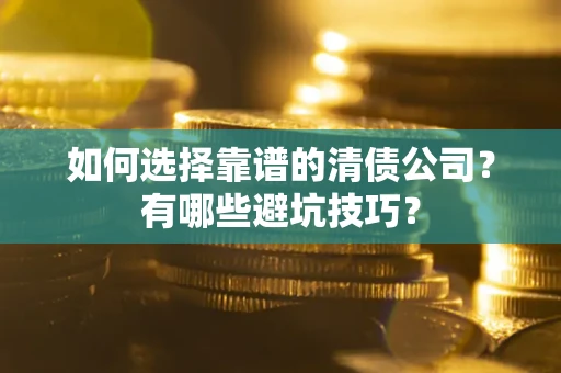 北京如何选择靠谱的清债公司？有哪些避坑技巧？