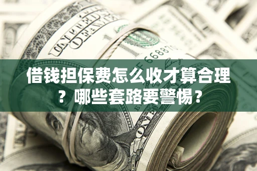 北京借钱担保费怎么收才算合理？哪些套路要警惕？