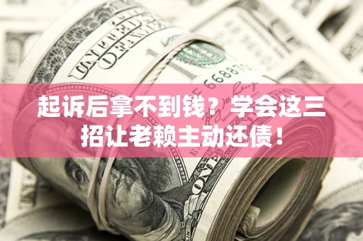 北京起诉后拿不到钱？学会这三招让老赖主动还债！