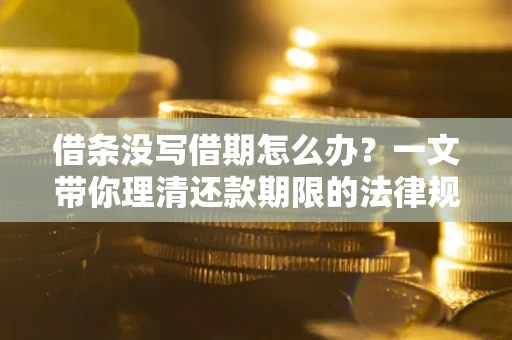 北京借条没写借期怎么办？一文带你理清还款期限的法律规则
