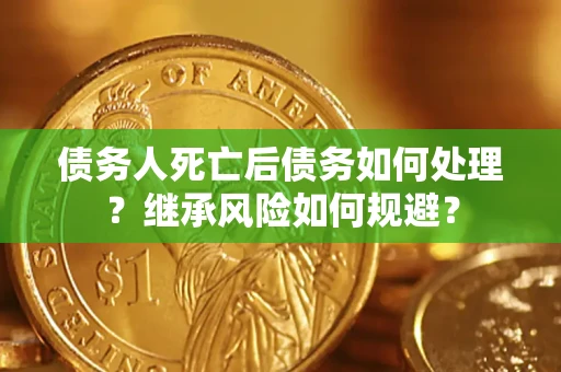 北京债务人死亡后债务如何处理？继承风险如何规避？
