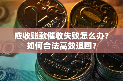 北京应收账款催收失败怎么办？如何合法高效追回？