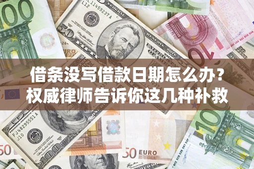 北京借条没写借款日期怎么办？权威律师告诉你这几种补救方法！