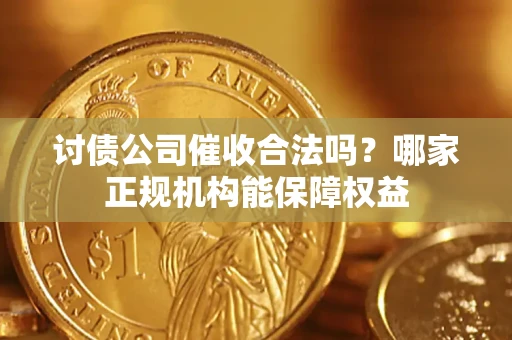 北京讨债公司催收合法吗？哪家正规机构能保障权益