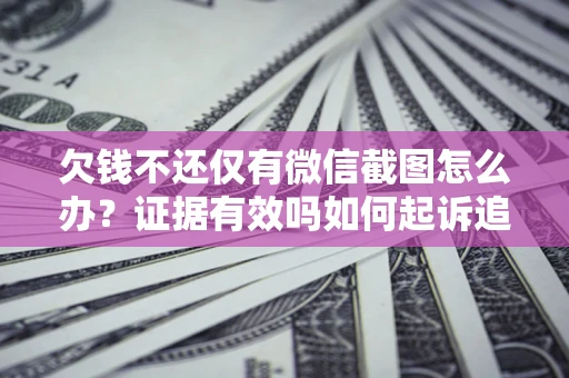 北京欠钱不还仅有微信截图怎么办？证据有效吗如何起诉追回欠款？