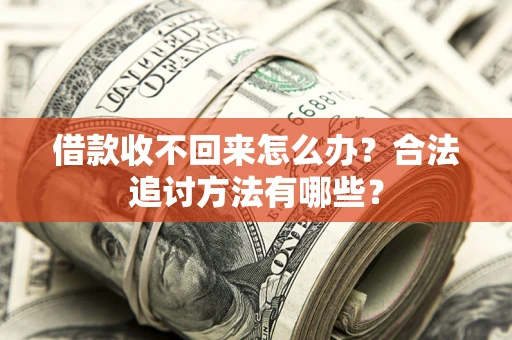 北京借款收不回来怎么办？合法追讨方法有哪些？
