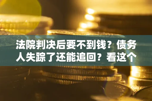北京法院判决后要不到钱？债务人失踪了还能追回？看这个方法！