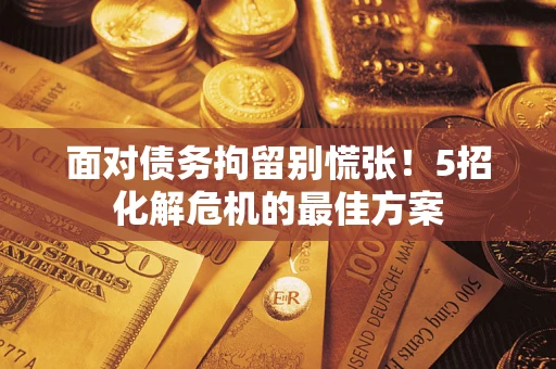 北京面对债务拘留别慌张！5招化解危机的最佳方案
