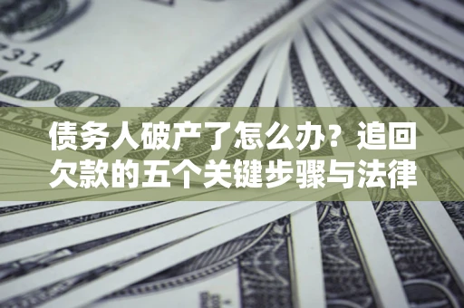 北京债务人破产了怎么办？追回欠款的五个关键步骤与法律策略