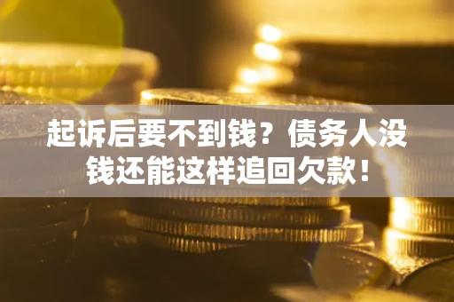 北京起诉后要不到钱？债务人没钱还能这样追回欠款！