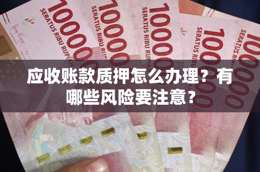 北京应收账款质押怎么办理？有哪些风险要注意？