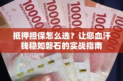 北京抵押担保怎么选？让您血汗钱稳如磐石的实战指南