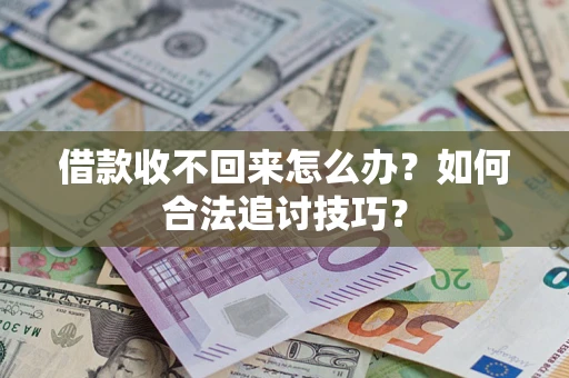 北京借款收不回来怎么办？如何合法追讨技巧？