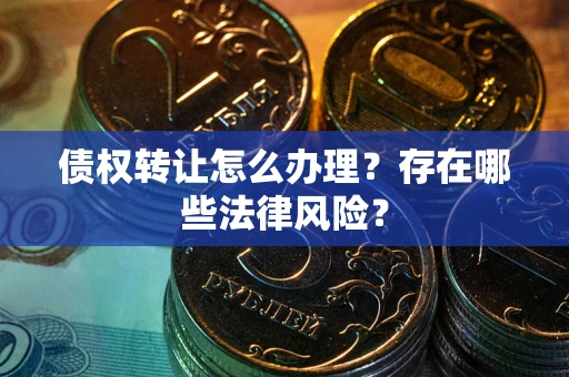 北京债权转让怎么办理？存在哪些法律风险？