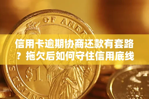 北京信用卡逾期协商还款有套路？拖欠后如何守住信用底线？