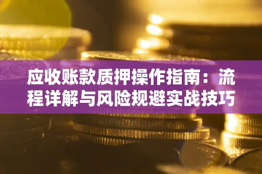 北京应收账款质押操作指南：流程详解与风险规避实战技巧