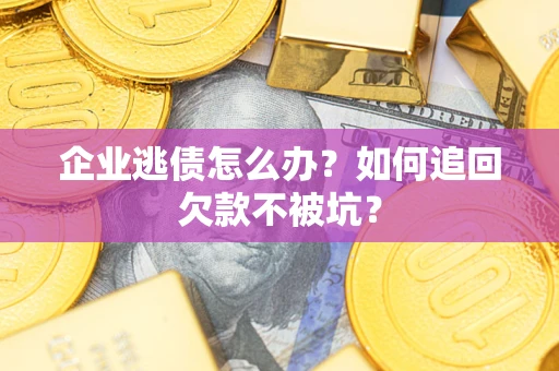 北京企业逃债怎么办？如何追回欠款不被坑？
