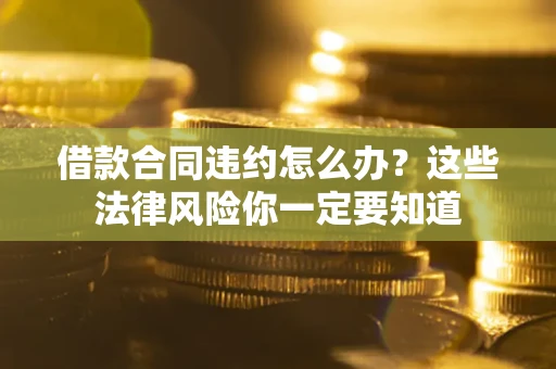 北京借款合同违约怎么办？这些法律风险你一定要知道