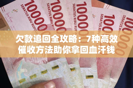 北京欠款追回全攻略：7种高效催收方法助你拿回血汗钱