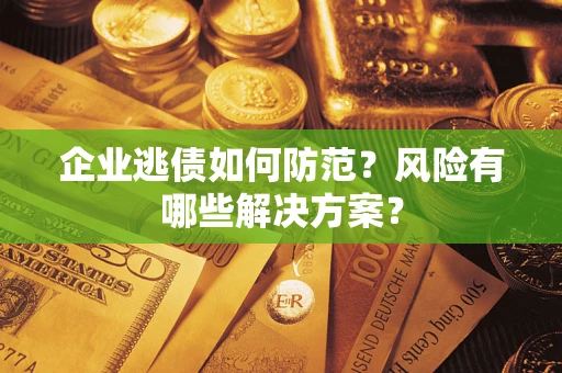 北京企业逃债如何防范？风险有哪些解决方案？