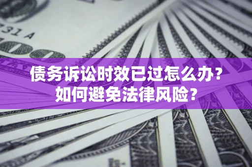 北京债务诉讼时效已过怎么办？如何避免法律风险？