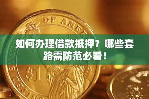 北京如何办理借款抵押？哪些套路需防范必看！