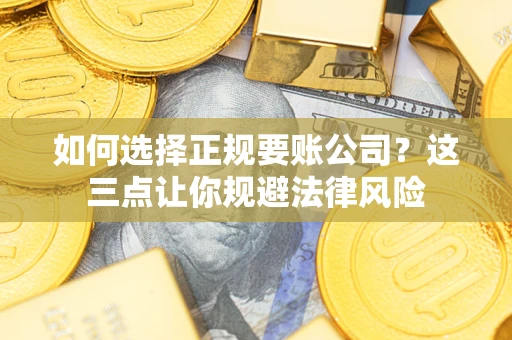 北京如何选择正规要账公司？这三点让你规避法律风险