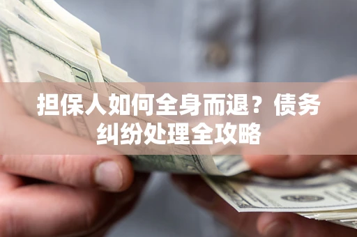 北京担保人如何全身而退？债务纠纷处理全攻略