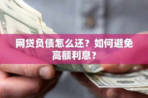 北京网贷负债怎么还？如何避免高额利息？