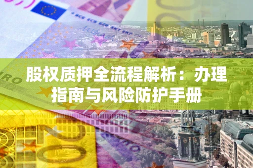 北京股权质押全流程解析：办理指南与风险防护手册